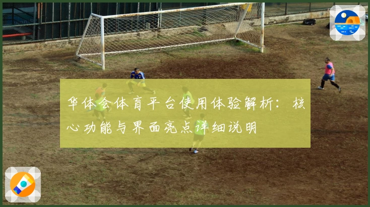 华体会体育平台使用体验解析：核心功能与界面亮点详细说明