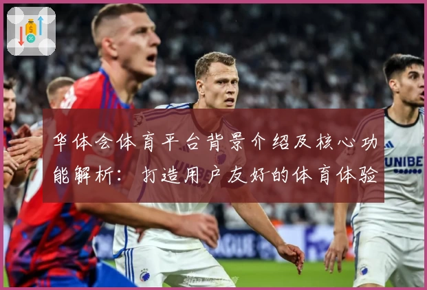 华体会体育平台背景介绍及核心功能解析：打造用户友好的体育体验