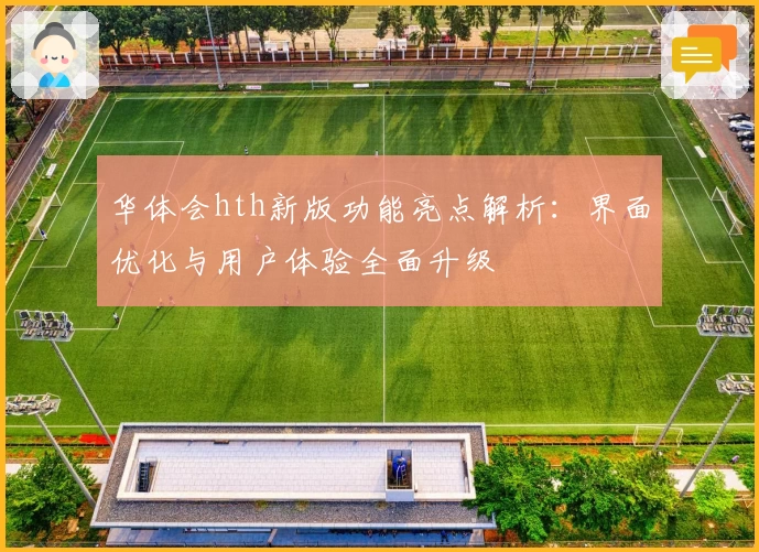 华体会hth新版功能亮点解析：界面优化与用户体验全面升级