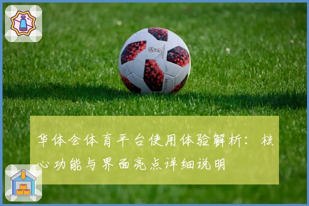 华体会体育平台使用体验解析：核心功能与界面亮点详细说明