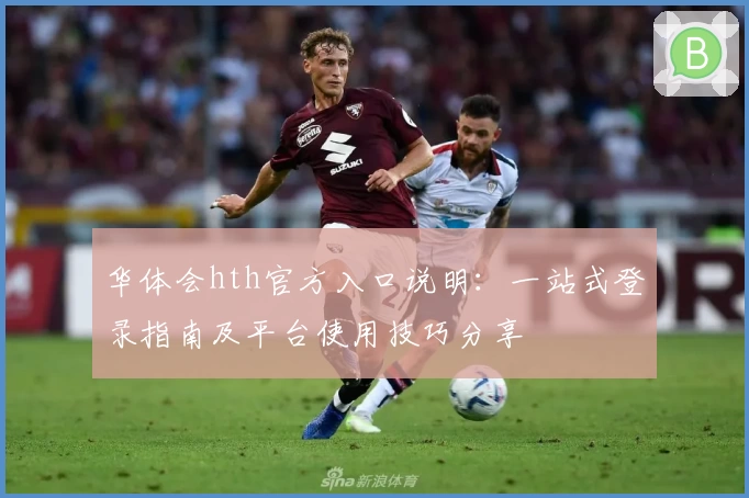 华体会hth官方入口说明：一站式登录指南及平台使用技巧分享