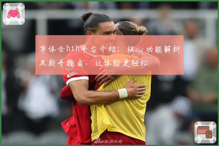 华体会hth平台介绍：核心功能解析及新手指南，让体验更轻松