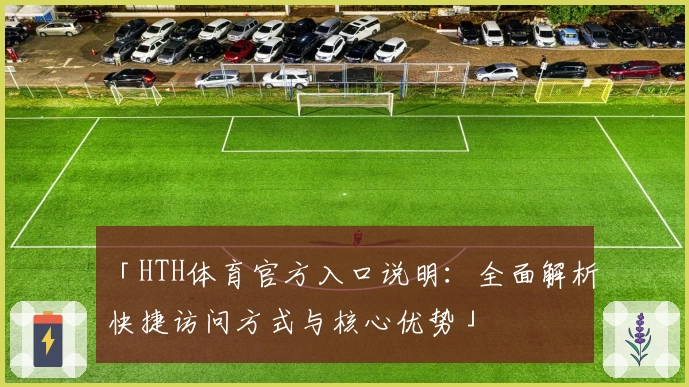 「HTH体育官方入口说明：全面解析快捷访问方式与核心优势」