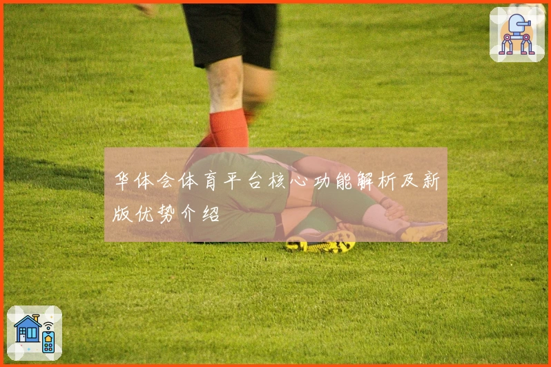 华体会体育平台核心功能解析及新版优势介绍