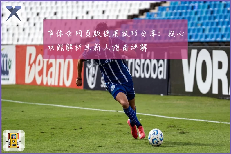 华体会网页版使用技巧分享：核心功能解析及新人指南详解