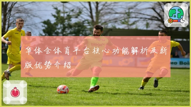 华体会体育平台核心功能解析及新版优势介绍