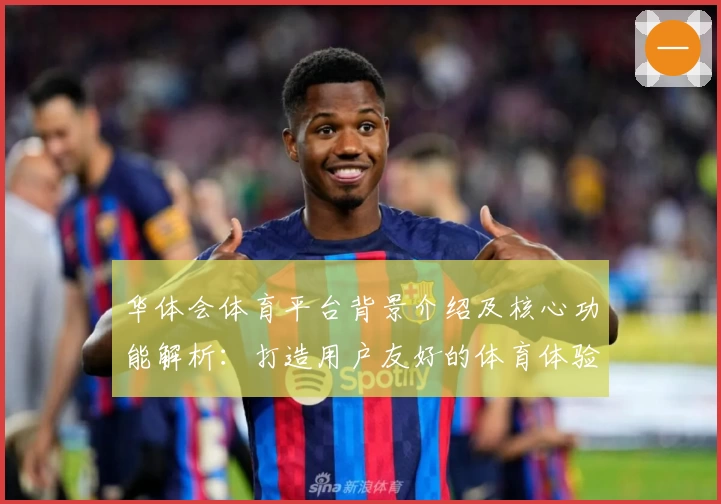 华体会体育平台背景介绍及核心功能解析：打造用户友好的体育体验