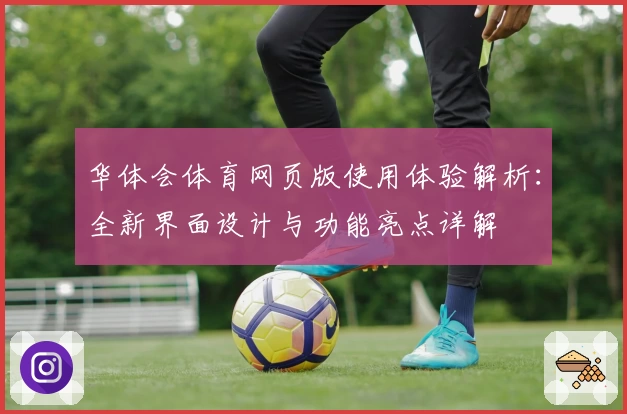华体会体育网页版使用体验解析：全新界面设计与功能亮点详解