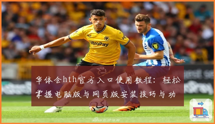 华体会hth官方入口使用教程：轻松掌握电脑版与网页版安装技巧与功能解析
