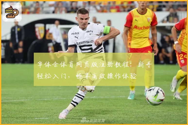 华体会体育网页版注册教程：新手轻松入门，畅享高效操作体验