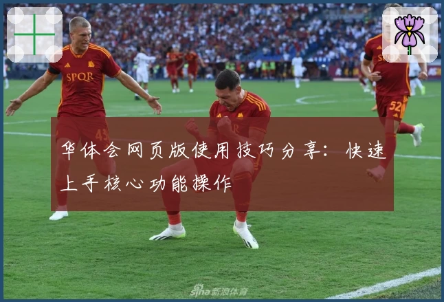 华体会网页版使用技巧分享：快速上手核心功能操作